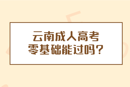 云南成人高考零基礎能過嗎？