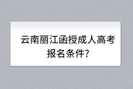 云南麗江函授成人高考報名條件？