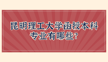 昆明理工大學函授本科專業有哪些?