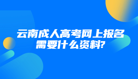 云南成人高考網(wǎng)上報(bào)名需要什么資料?