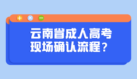 云南省成人高考 云南省成人高考現場確認流程