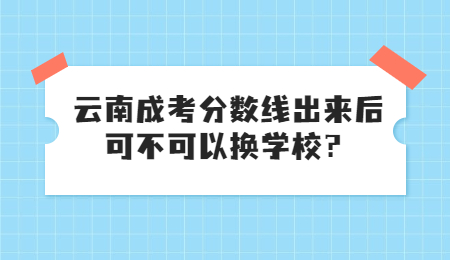云南成考 成考可不可以換學校