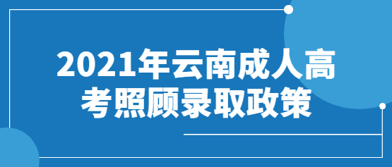 2021年云南成人高考照顧錄取政策(免試入學(xué)/加分政策)