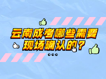 云南成考哪些需要現(xiàn)場(chǎng)確認(rèn)的?