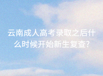 云南成人高考 云南成考新生復查的時間安排