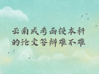 云南成考網 云南成考本科論文答辯的難度