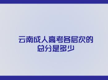 云南成人高考總分 云南成人高考