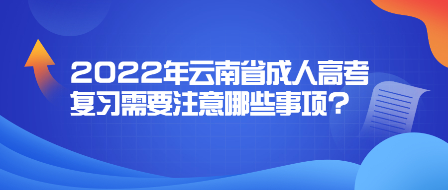 2022年云南省成人高考復習需要注意哪些事項?