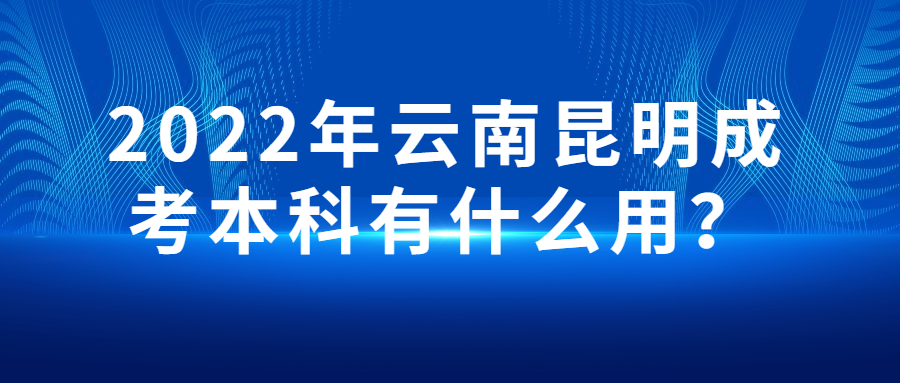 2022年云南昆明成考本科有什么用？