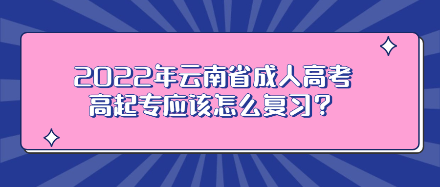 2022年云南省成人高考高起專應該怎么復習？