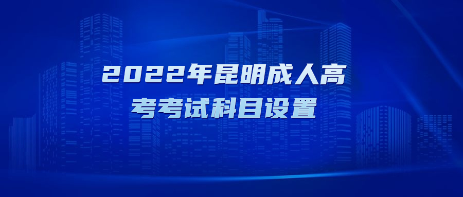 2022年昆明成人高考考試科目設(shè)置