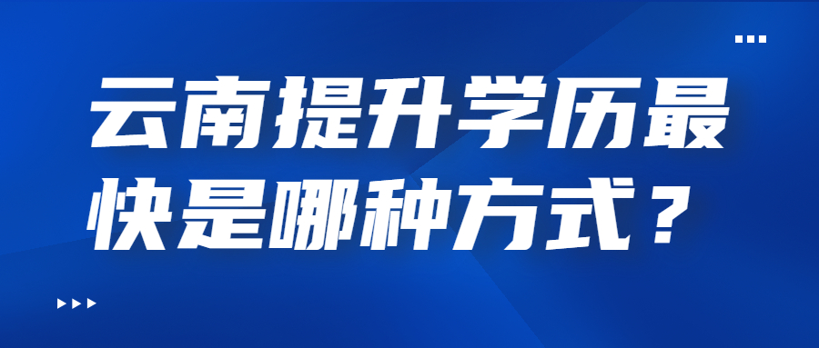 云南提升學歷最快是哪種方式？