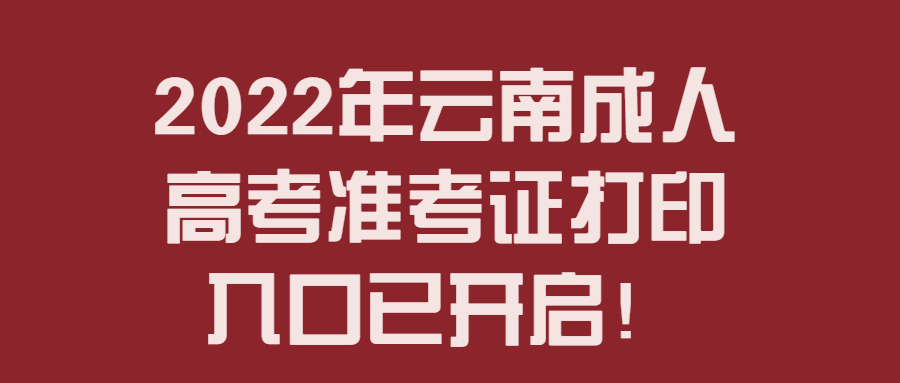 2022年云南成人高考準(zhǔn)考證打印入口已開啟！