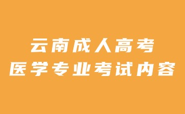 2024年云南成人高考醫學專業考試內容有哪些？