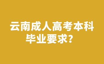 2024年云南成人高考本科畢業有要求限制嗎？