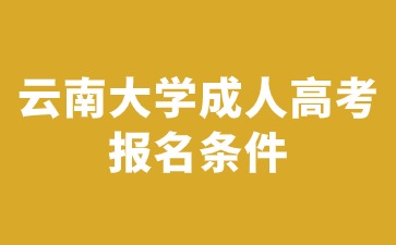 2024年云南大學成人高考報名需要滿足哪些條件？