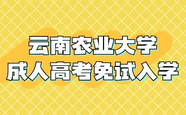 2024年云南農(nóng)業(yè)大學(xué)成人高考那些人可以免試入學(xué)？